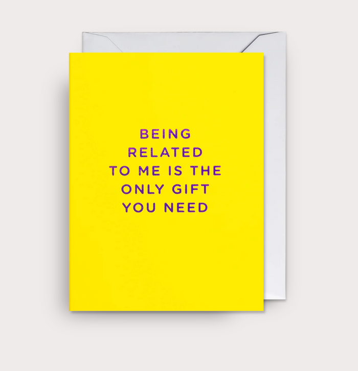 BEING RELATED TO ME IS THE ONLY GIFT YOU NEED BIRTHDAY CARD