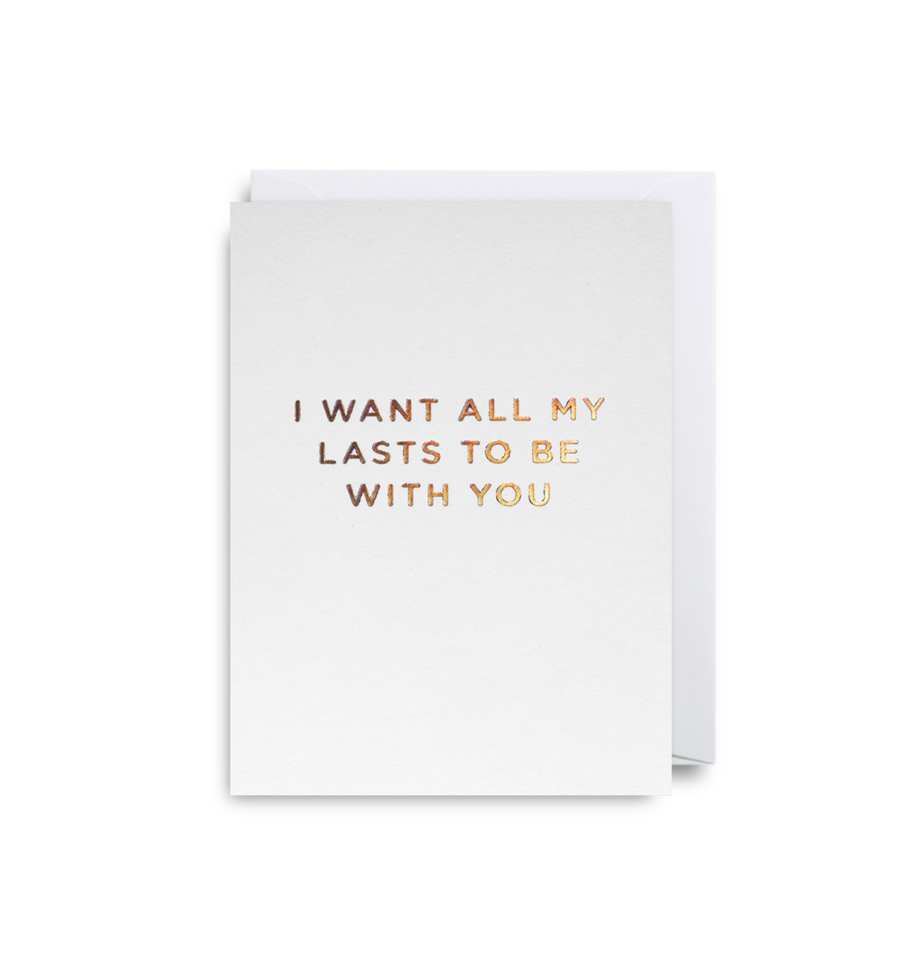 I WANT ALL MY LASTS TO BE WITH YOU CARD