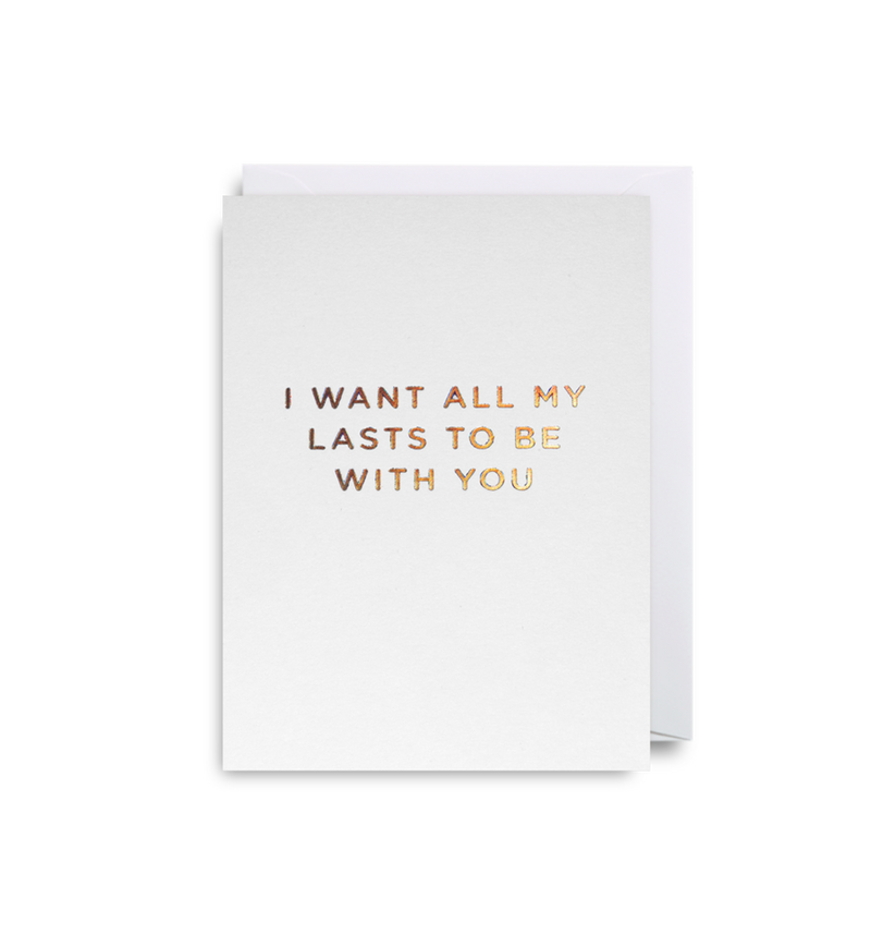 I WANT ALL MY LASTS TO BE WITH YOU CARD